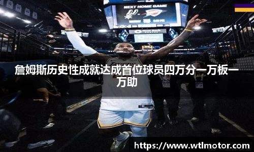 詹姆斯历史性成就达成首位球员四万分一万板一万助
